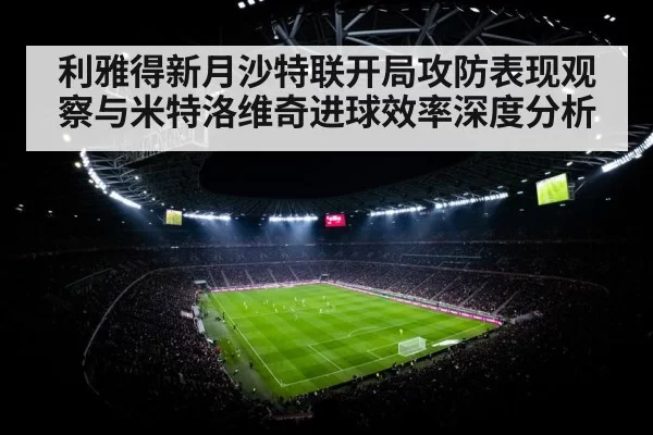 利雅得新月沙特联开局攻防表现观察与米特洛维奇进球效率深度分析