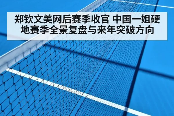 郑钦文美网后赛季收官 中国一姐硬地赛季全景复盘与来年突破方向